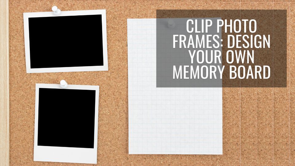 Clip Photo Frames: Design Your Own Memory Board